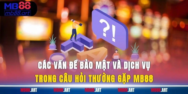 Các vấn đề bảo mật và dịch vụ trong câu hỏi thường gặp MB88