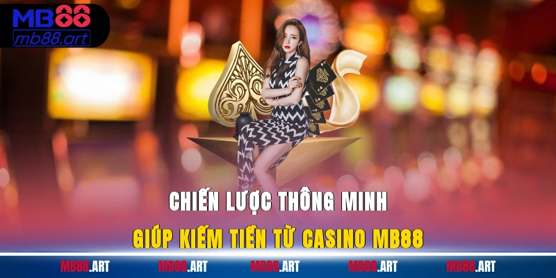 Chiến lược thông minh giúp kiếm tiền từ casino MB88