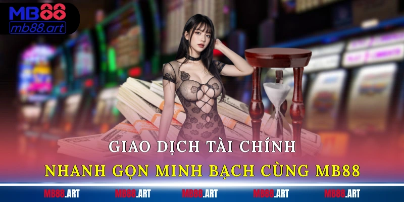 Giao dịch tài chính nhanh gọn, minh bạch cùng MB88