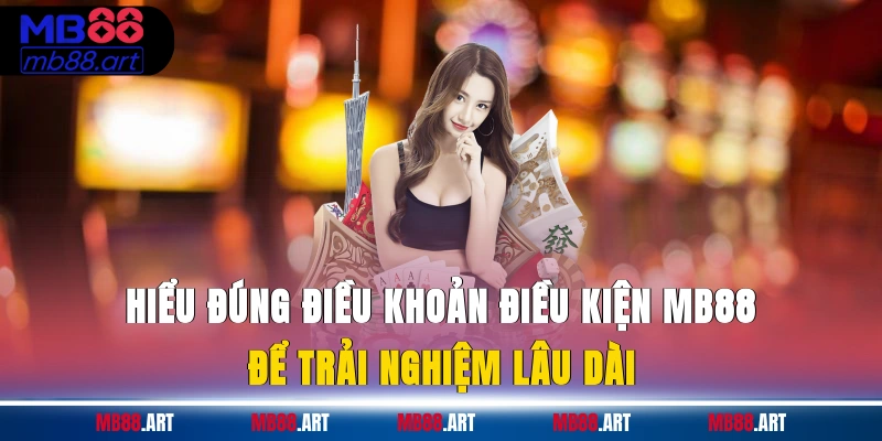 Hiểu đúng điều khoản điều kiện MB88 để trải nghiệm lâu dài