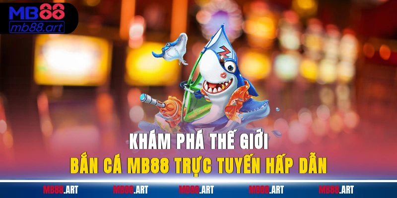 Khám phá thế giới bắn cá MB88 trực tuyến hấp dẫn