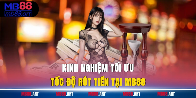 Kinh nghiệm tối ưu tốc độ rút tiền tại MB88