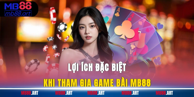 Lợi ích đặc biệt khi tham gia game bài MB88