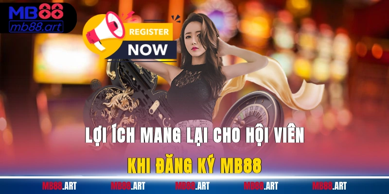 Lợi ích mang lại cho hội viên khi đăng ký MB88