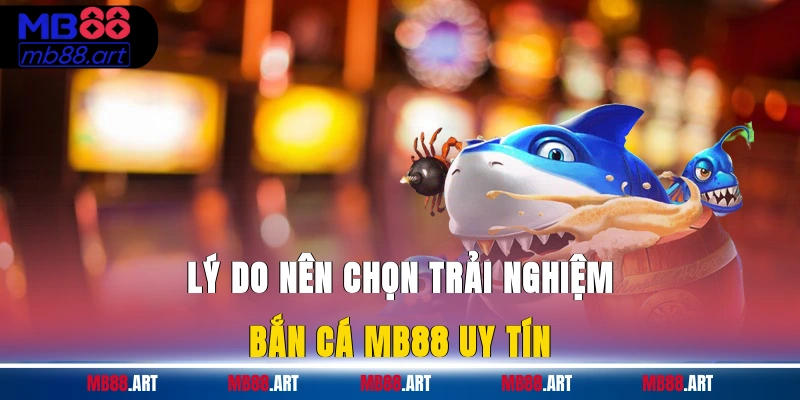 Lý do nên chọn trải nghiệm bắn cá MB88 uy tín