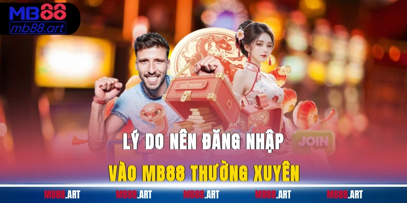 Lý do nên đăng nhập vào MB88 thường xuyên