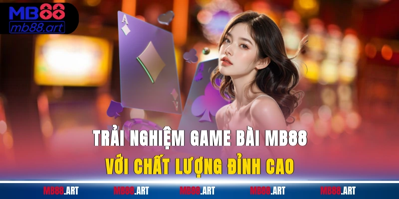 Trải nghiệm game bài MB88 với chất lượng đỉnh cao