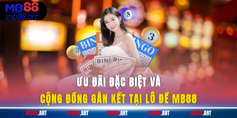 Ưu đãi đặc biệt và cộng đồng gắn kết tại lô đề MB88