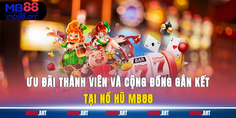 Ưu đãi thành viên và cộng đồng gắn kết tại nổ hũ MB88
