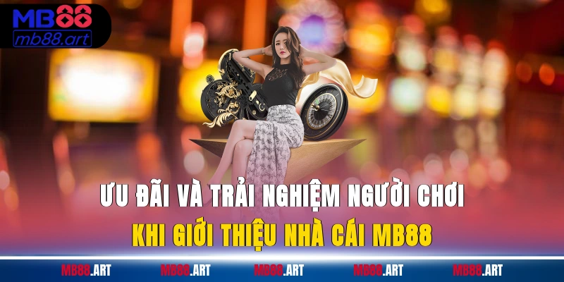 Ưu đãi và trải nghiệm người chơi khi giới thiệu nhà cái MB88