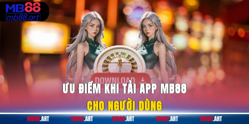 Ưu điểm khi tải app MB88 cho người dùng