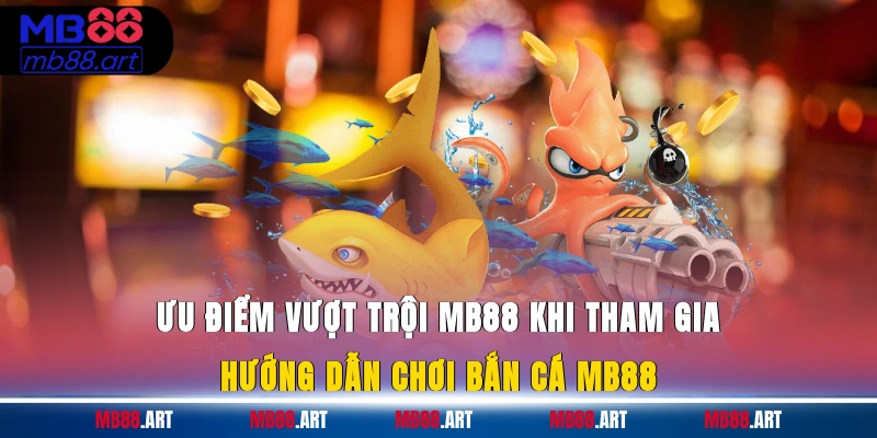 Ưu điểm vượt trội MB88 khi tham gia hướng dẫn chơi bắn cá MB88